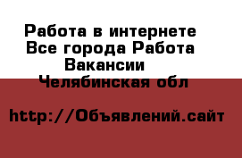 Работа в интернете - Все города Работа » Вакансии   . Челябинская обл.